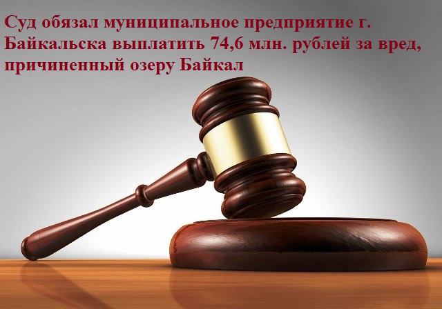 Суд обязал муниципальное предприятие г. Байкальска выплатить 74,6 млн. рублей за вред, причиненный озеру Байкал