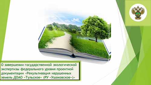 О завершении государственной экологической экспертизы федерального уровня проектной документации «Рекультивация нарушенных земель ДОАО «Тульское» (РУ «Ушаковское»)»