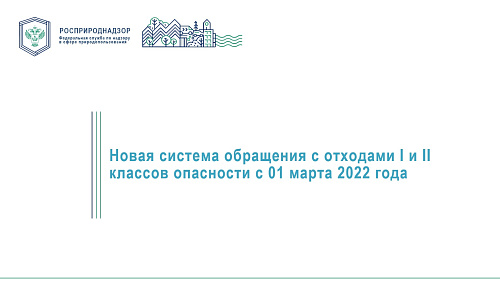 О начале работы с 01.03.2022 Федеральной государственной системы учета и контроля за обращением с отходами I и II классов опасности